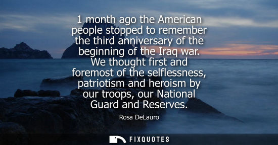 Small: 1 month ago the American people stopped to remember the third anniversary of the beginning of the Iraq 