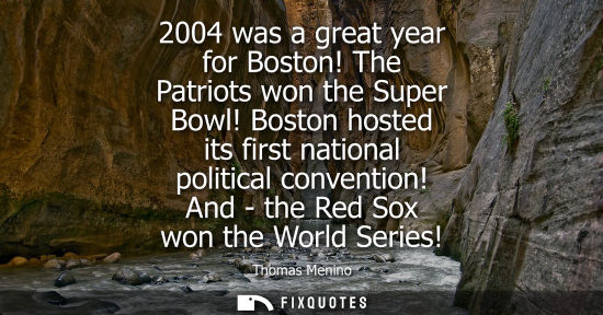 Small: 2004 was a great year for Boston! The Patriots won the Super Bowl! Boston hosted its first national pol
