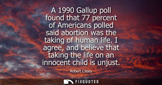 Small: A 1990 Gallup poll found that 77 percent of Americans polled said abortion was the taking of human life.