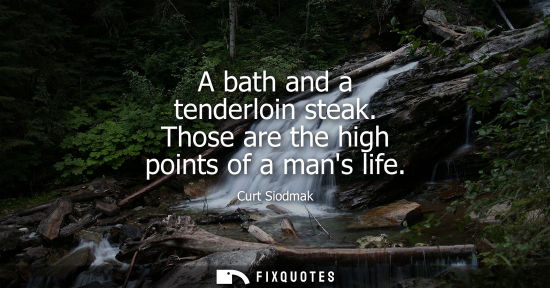 Small: A bath and a tenderloin steak. Those are the high points of a mans life
