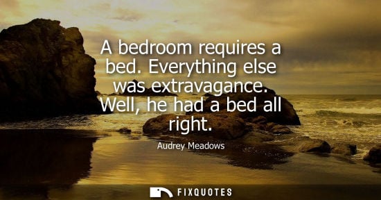 Small: A bedroom requires a bed. Everything else was extravagance. Well, he had a bed all right