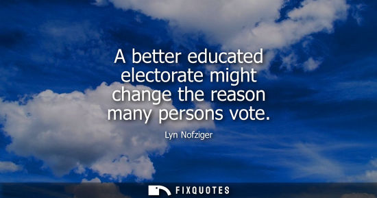 Small: A better educated electorate might change the reason many persons vote