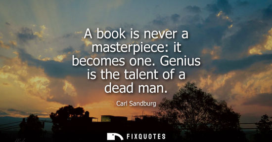 Small: A book is never a masterpiece: it becomes one. Genius is the talent of a dead man