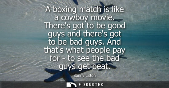 Small: A boxing match is like a cowboy movie. Theres got to be good guys and theres got to be bad guys. And thats wha