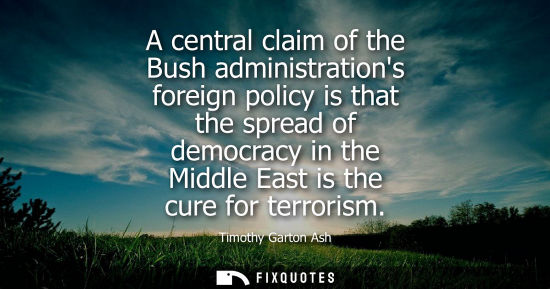 Small: A central claim of the Bush administrations foreign policy is that the spread of democracy in the Middl
