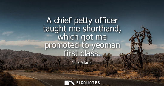Small: A chief petty officer taught me shorthand, which got me promoted to yeoman first class