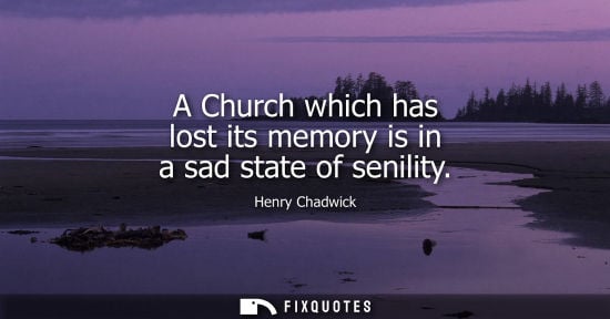 Small: A Church which has lost its memory is in a sad state of senility