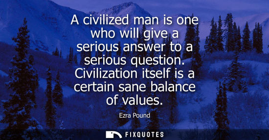 Small: A civilized man is one who will give a serious answer to a serious question. Civilization itself is a certain 