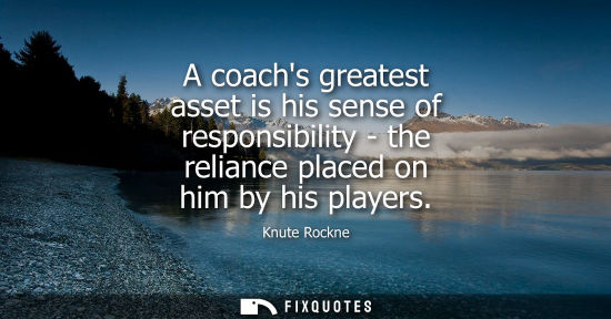 Small: A coachs greatest asset is his sense of responsibility - the reliance placed on him by his players