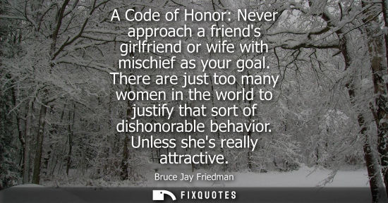 Small: A Code of Honor: Never approach a friends girlfriend or wife with mischief as your goal. There are just too ma