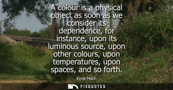 Small: A colour is a physical object as soon as we consider its dependence, for instance, upon its luminous so