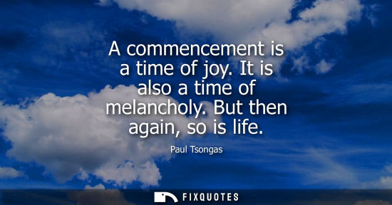 Small: A commencement is a time of joy. It is also a time of melancholy. But then again, so is life