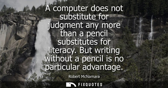 Small: A computer does not substitute for judgment any more than a pencil substitutes for literacy. But writin