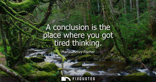 Small: A conclusion is the place where you got tired thinking