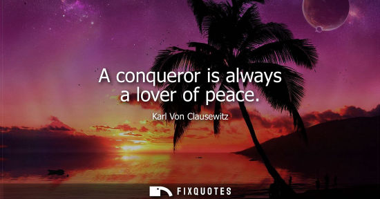 Small: A conqueror is always a lover of peace