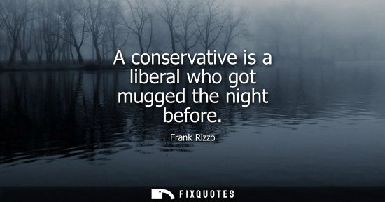 Small: A conservative is a liberal who got mugged the night before