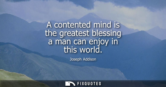 Small: A contented mind is the greatest blessing a man can enjoy in this world