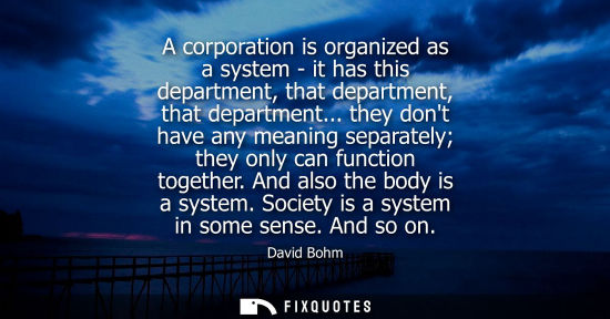 Small: A corporation is organized as a system - it has this department, that department, that department...