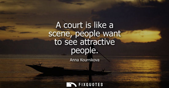 Small: A court is like a scene, people want to see attractive people