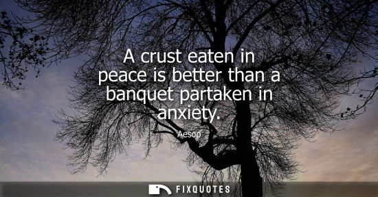Small: A crust eaten in peace is better than a banquet partaken in anxiety