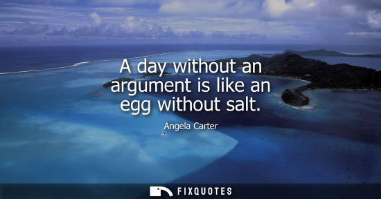 Small: A day without an argument is like an egg without salt