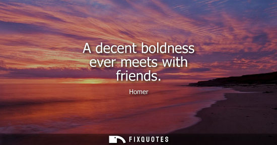 Small: A decent boldness ever meets with friends