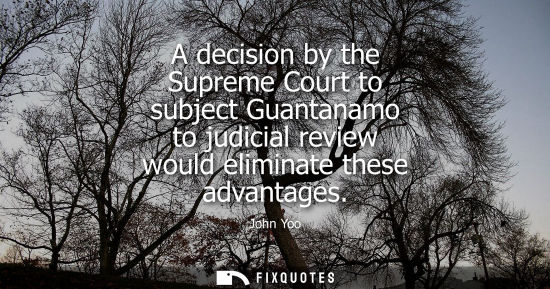 Small: A decision by the Supreme Court to subject Guantanamo to judicial review would eliminate these advantag