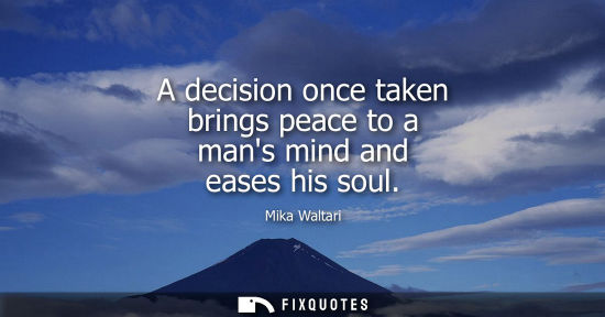 Small: A decision once taken brings peace to a mans mind and eases his soul