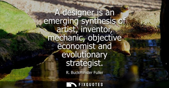 Small: A designer is an emerging synthesis of artist, inventor, mechanic, objective economist and evolutionary