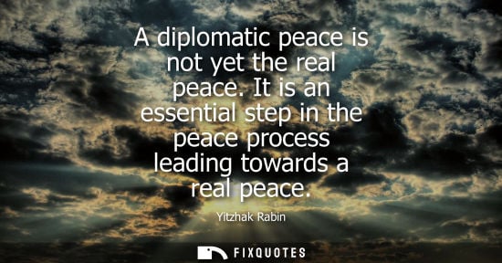 Small: A diplomatic peace is not yet the real peace. It is an essential step in the peace process leading towards a r