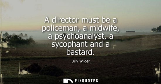 Small: A director must be a policeman, a midwife, a psychoanalyst, a sycophant and a bastard
