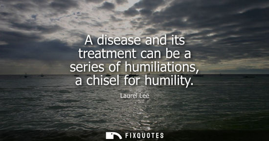 Small: A disease and its treatment can be a series of humiliations, a chisel for humility