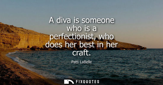 Small: A diva is someone who is a perfectionist, who does her best in her craft