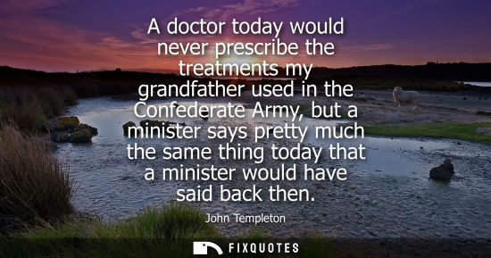 Small: A doctor today would never prescribe the treatments my grandfather used in the Confederate Army, but a 