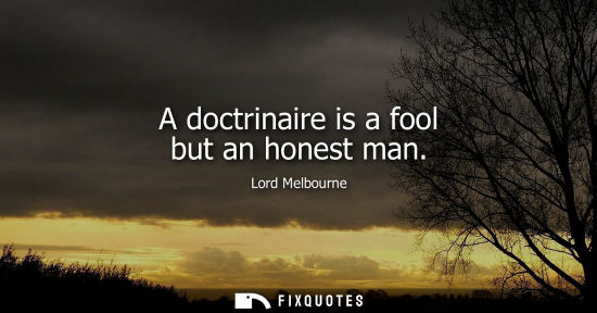 Small: A doctrinaire is a fool but an honest man
