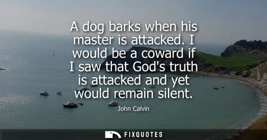 Small: A dog barks when his master is attacked. I would be a coward if I saw that Gods truth is attacked and y