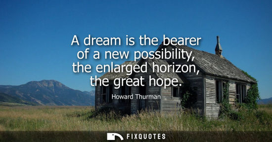 Small: A dream is the bearer of a new possibility, the enlarged horizon, the great hope