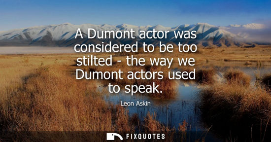 Small: A Dumont actor was considered to be too stilted - the way we Dumont actors used to speak
