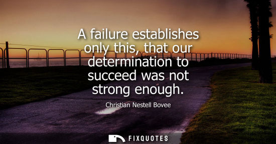 Small: A failure establishes only this, that our determination to succeed was not strong enough