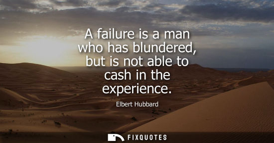 Small: A failure is a man who has blundered, but is not able to cash in the experience
