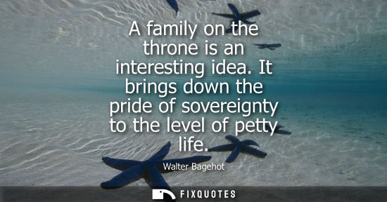 Small: A family on the throne is an interesting idea. It brings down the pride of sovereignty to the level of 