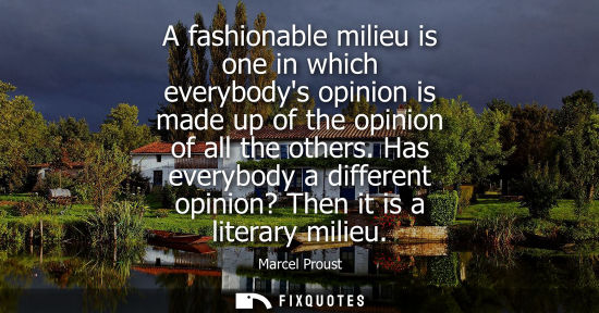 Small: A fashionable milieu is one in which everybodys opinion is made up of the opinion of all the others.