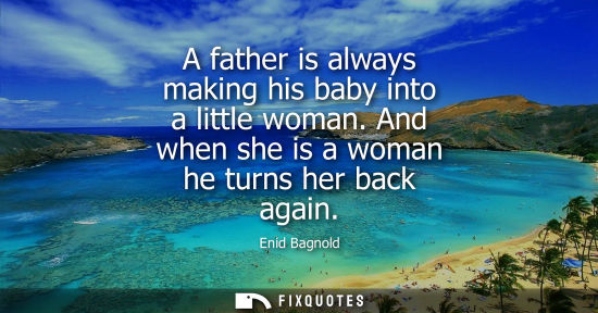 Small: A father is always making his baby into a little woman. And when she is a woman he turns her back again