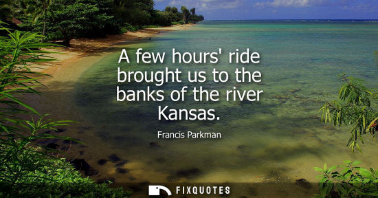Small: A few hours ride brought us to the banks of the river Kansas