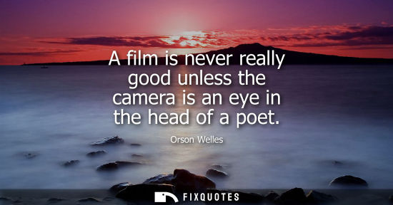 Small: A film is never really good unless the camera is an eye in the head of a poet