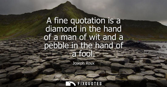 Small: A fine quotation is a diamond in the hand of a man of wit and a pebble in the hand of a fool