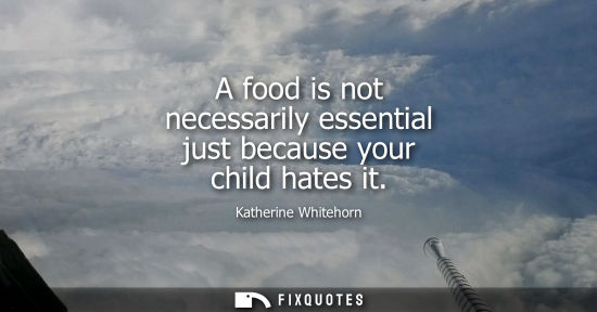 Small: A food is not necessarily essential just because your child hates it