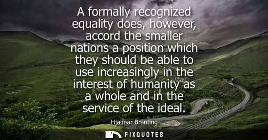 Small: A formally recognized equality does, however, accord the smaller nations a position which they should b