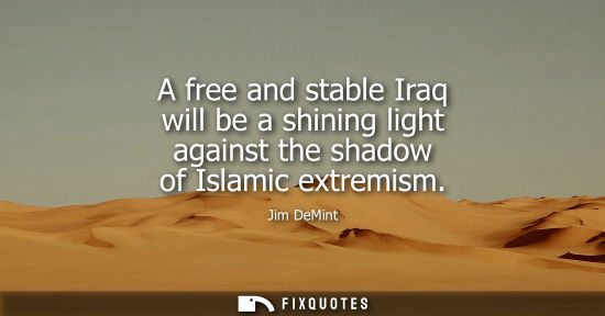 Small: A free and stable Iraq will be a shining light against the shadow of Islamic extremism