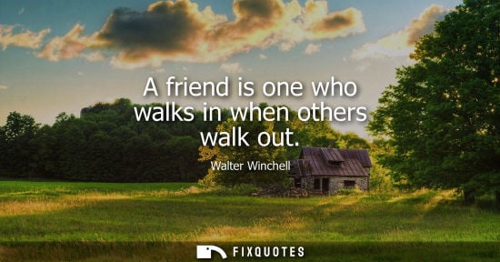 Small: A friend is one who walks in when others walk out